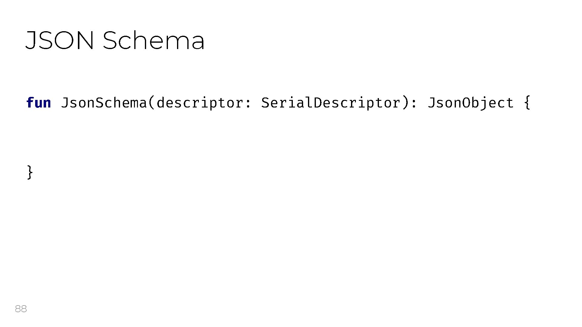 JSON Schema fun Json. Schema(descriptor: Serial. Descriptor): Json. Object { } 88 