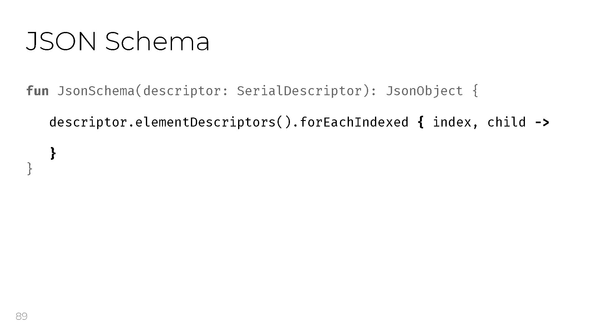 JSON Schema fun Json. Schema(descriptor: Serial. Descriptor): Json. Object { descriptor. element. Descriptors(). for.