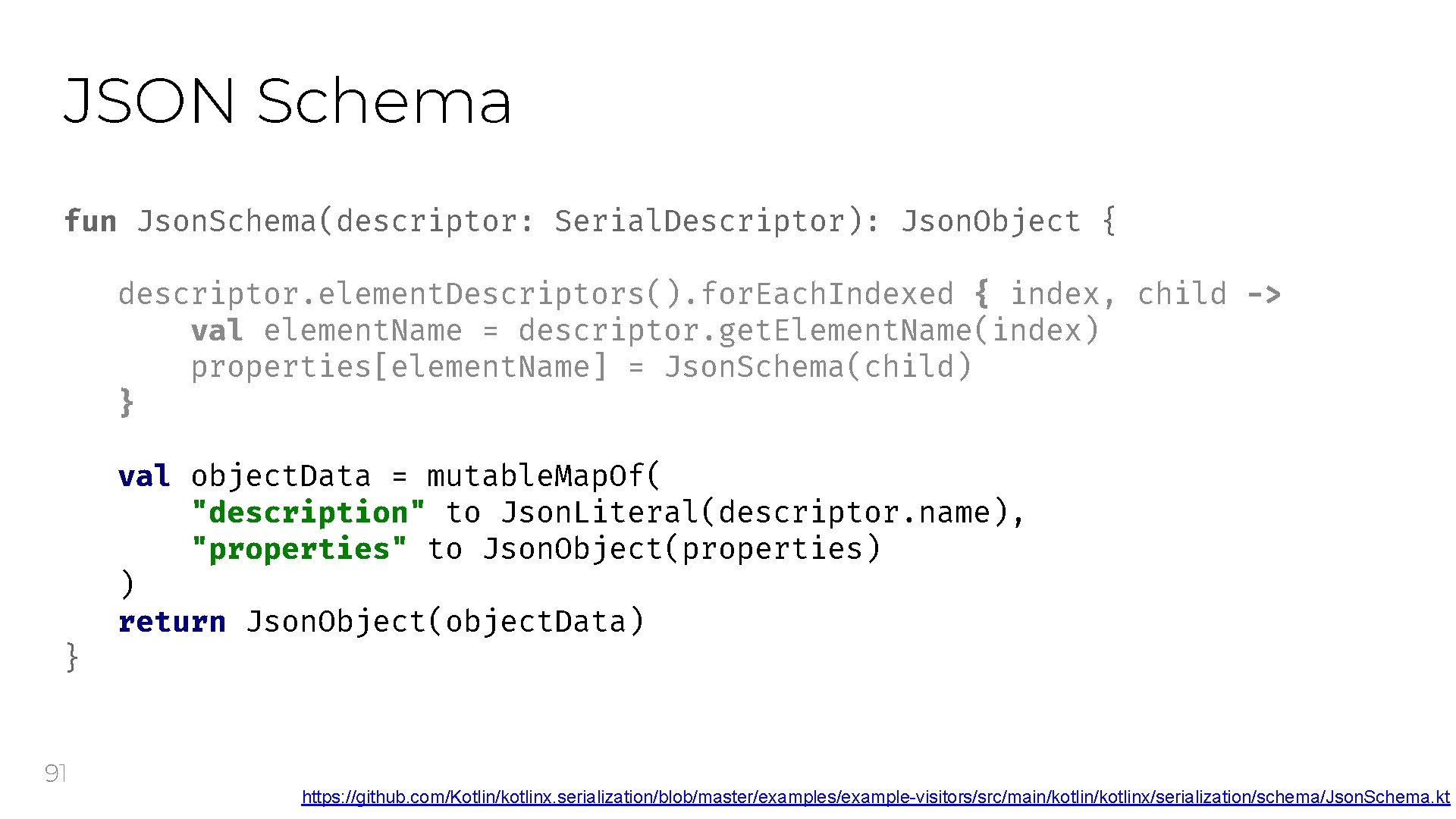 JSON Schema fun Json. Schema(descriptor: Serial. Descriptor): Json. Object { descriptor. element. Descriptors(). for.