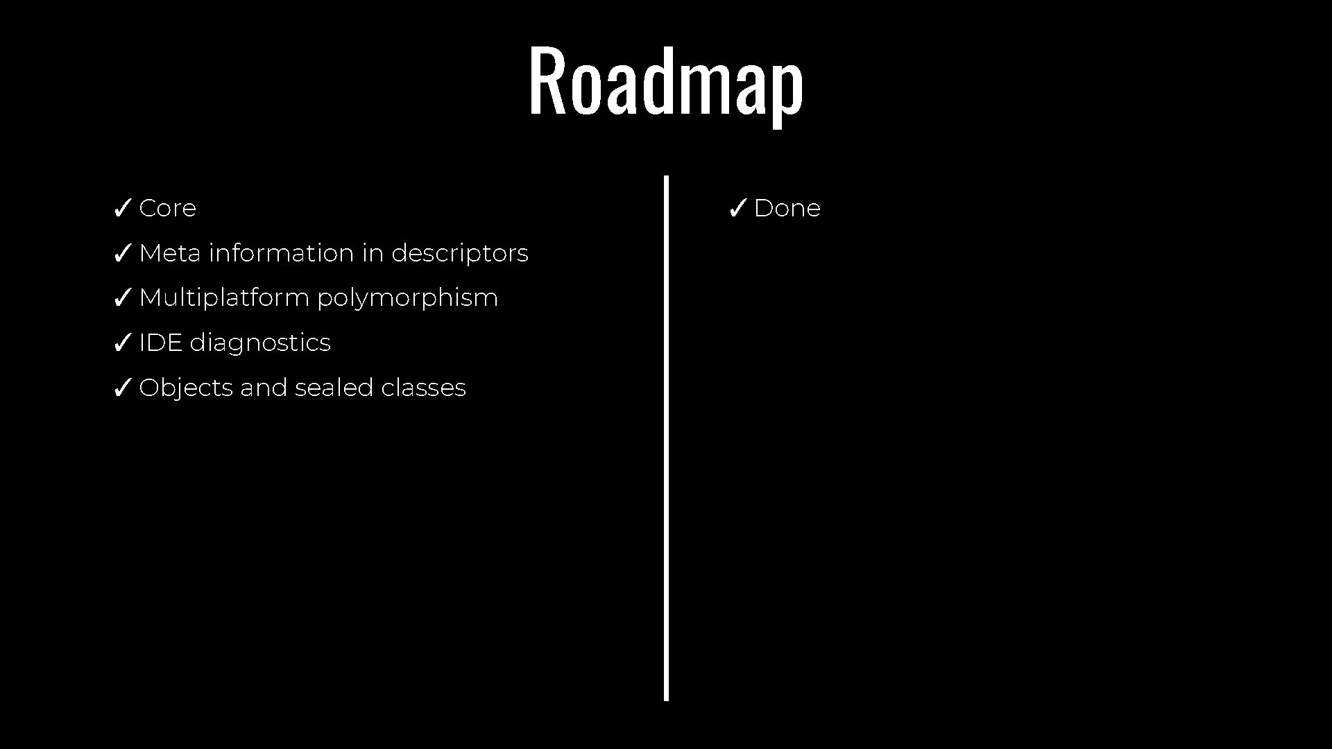 Roadmap ✓ Core ✓ Meta information in descriptors ✓ Multiplatform polymorphism ✓ IDE diagnostics