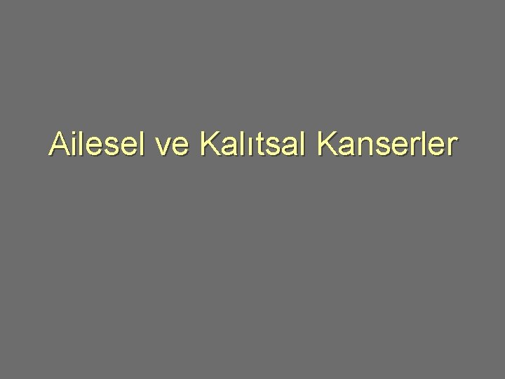 Ailesel ve Kalıtsal Kanserler 