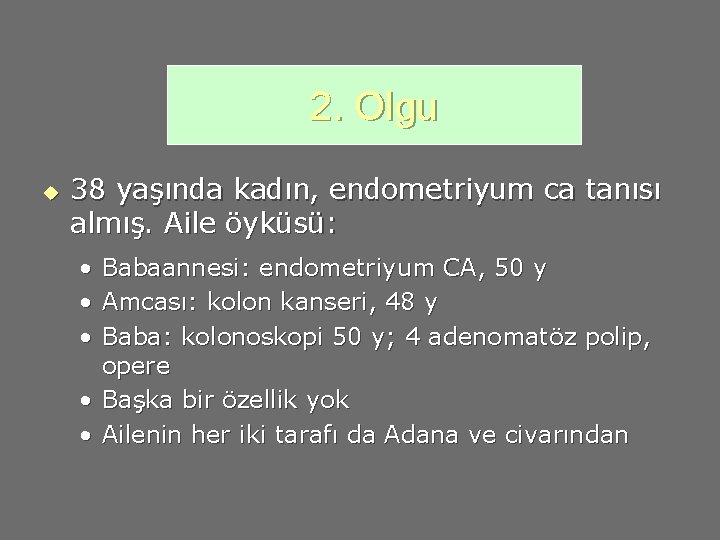 2. Olgu u 38 yaşında kadın, endometriyum ca tanısı almış. Aile öyküsü: • •