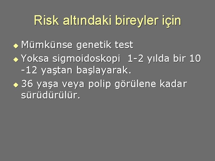 Risk altındaki bireyler için Mümkünse genetik test u Yoksa sigmoidoskopi 1 -2 yılda bir