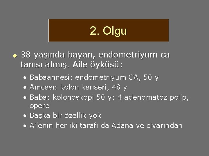 2. Olgu u 38 yaşında bayan, endometriyum ca tanısı almış. Aile öyküsü: • •