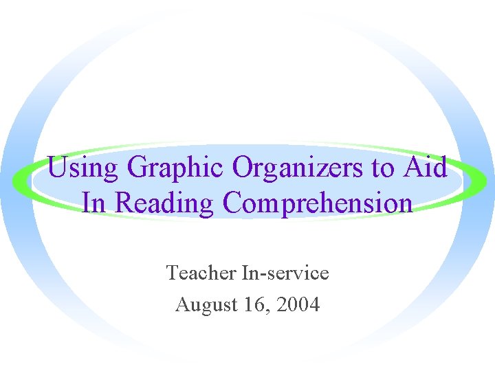 Using Graphic Organizers to Aid In Reading Comprehension Teacher In-service August 16, 2004 