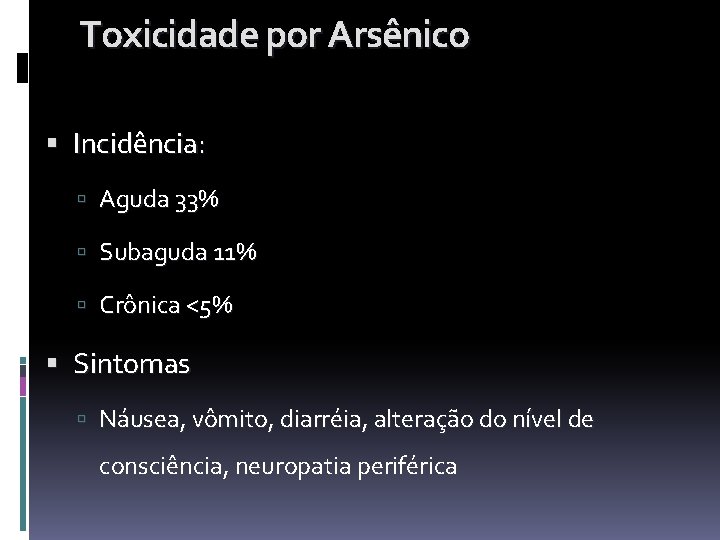 Toxicidade por Arsênico Incidência: Aguda 33% Subaguda 11% Crônica <5% Sintomas Náusea, vômito, diarréia, Toxicidade por Arsênico Incidência: Aguda 33% Subaguda 11% Crônica <5% Sintomas Náusea, vômito, diarréia,
