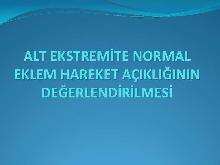 ALT EKSTREMİTE NORMAL EKLEM HAREKET AÇIKLIĞININ DEĞERLENDİRİLMESİ 