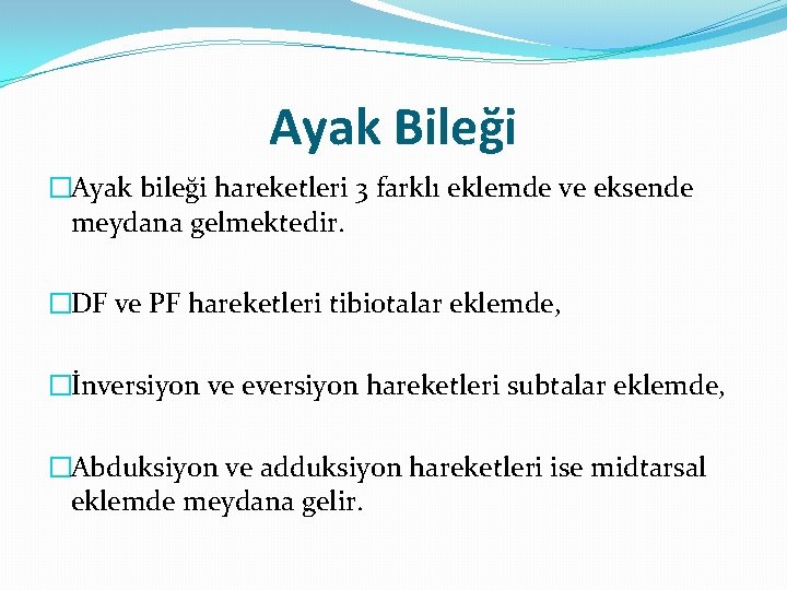 Ayak Bileği �Ayak bileği hareketleri 3 farklı eklemde ve eksende meydana gelmektedir. �DF ve