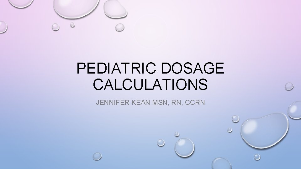 PEDIATRIC DOSAGE CALCULATIONS JENNIFER KEAN MSN, RN, CCRN 