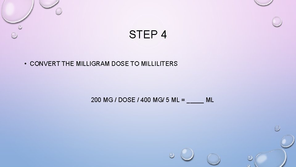 STEP 4 • CONVERT THE MILLIGRAM DOSE TO MILLILITERS 200 MG / DOSE /