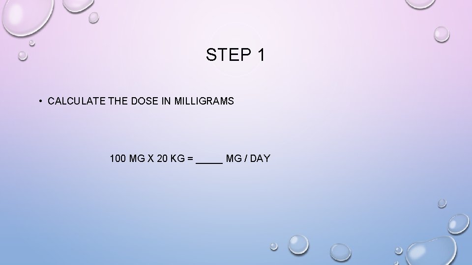 STEP 1 • CALCULATE THE DOSE IN MILLIGRAMS 100 MG X 20 KG =