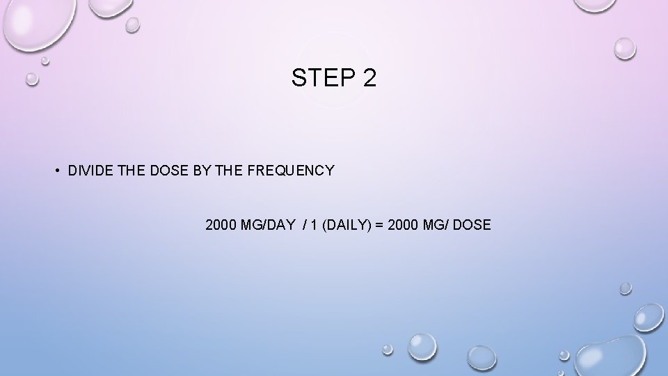 STEP 2 • DIVIDE THE DOSE BY THE FREQUENCY 2000 MG/DAY / 1 (DAILY)