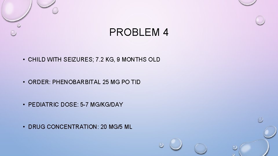 PROBLEM 4 • CHILD WITH SEIZURES; 7. 2 KG, 9 MONTHS OLD • ORDER: