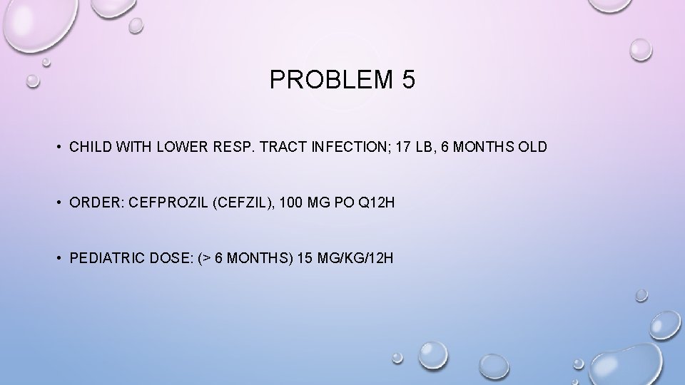 PROBLEM 5 • CHILD WITH LOWER RESP. TRACT INFECTION; 17 LB, 6 MONTHS OLD