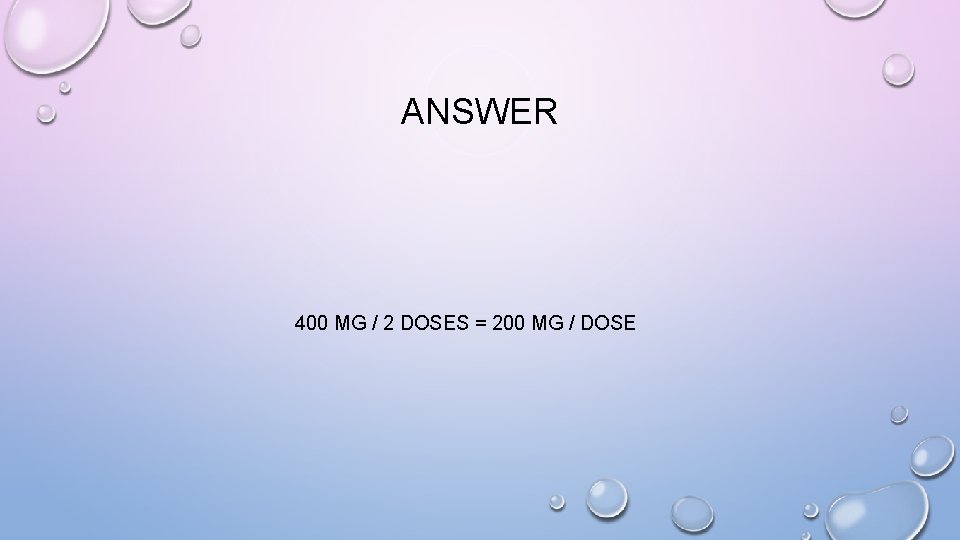 ANSWER 400 MG / 2 DOSES = 200 MG / DOSE 