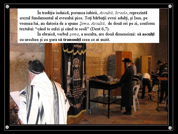 În tradiţia iudaică, porunca iubirii, Ascultă, Israele, reprezintă crezul fundamental al evreului pios. Toţi