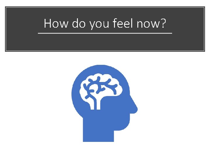 How do you feel now? How do you feel now?