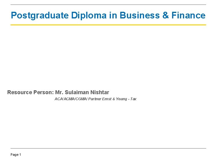 Postgraduate Diploma in Business & Finance Resource Person: Mr. Sulaiman Nishtar ACA/ACMA/CGMA/ Partner Ernst