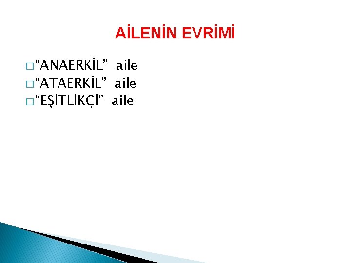 AİLENİN EVRİMİ � “ANAERKİL” aile � “ATAERKİL” aile � “EŞİTLİKÇİ” aile 