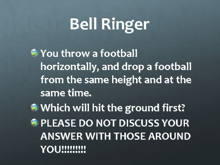 Bell Ringer You throw a football horizontally, and drop a football from the same