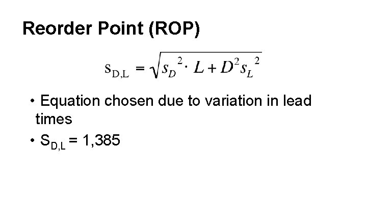 Reorder Point (ROP) • Equation chosen due to variation in lead times • SD,