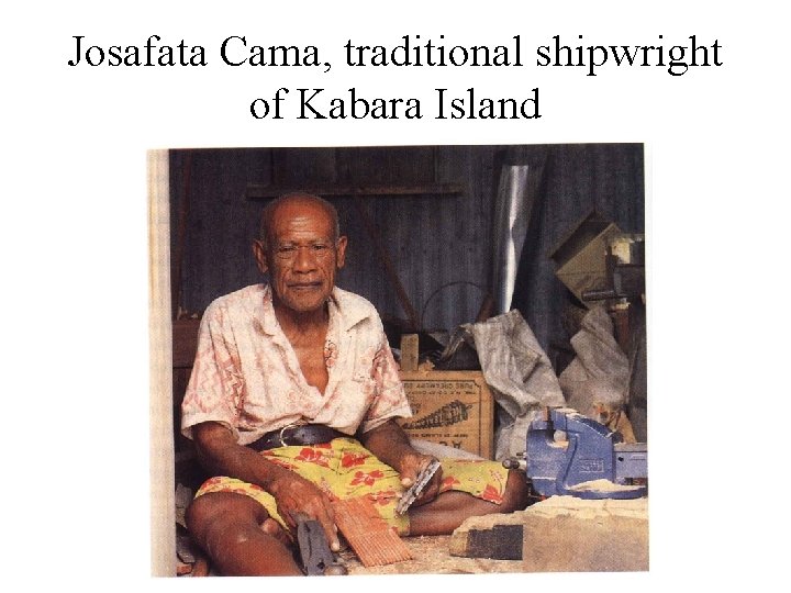 Josafata Cama, traditional shipwright of Kabara Island 