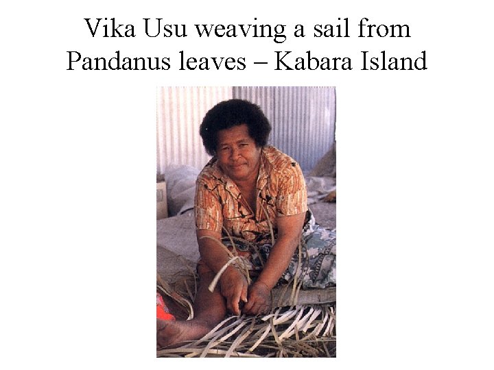 Vika Usu weaving a sail from Pandanus leaves – Kabara Island 
