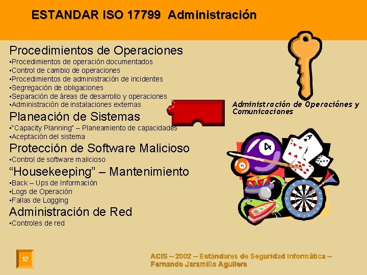 ESTANDAR ISO 17799 Administración Procedimientos de Operaciones • Procedimientos de operación documentados • Control