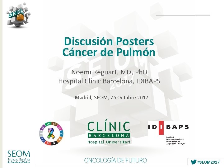 Discusión Posters Cáncer de Pulmón Noemi Reguart, MD, Ph. D Hospital Clínic Barcelona, IDIBAPS