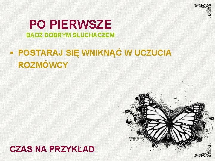 PO PIERWSZE BĄDŹ DOBRYM SŁUCHACZEM § POSTARAJ SIĘ WNIKNĄĆ W UCZUCIA ROZMÓWCY CZAS NA