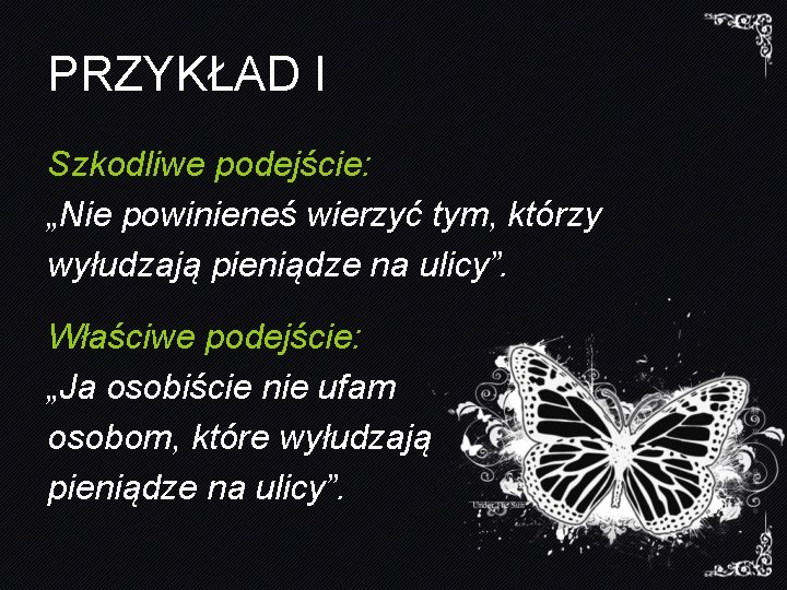 PRZYKŁAD I Szkodliwe podejście: „Nie powinieneś wierzyć tym, którzy wyłudzają pieniądze na ulicy”. Właściwe