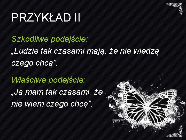 PRZYKŁAD II Szkodliwe podejście: „Ludzie tak czasami mają, że nie wiedzą czego chcą”. Właściwe