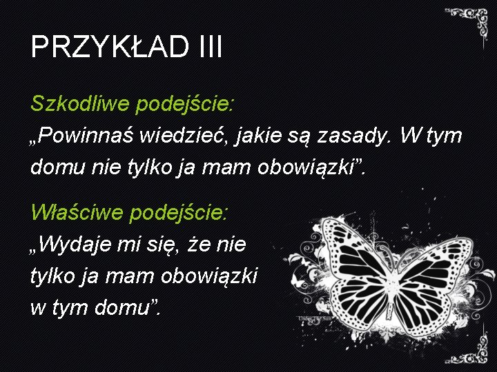 PRZYKŁAD III Szkodliwe podejście: „Powinnaś wiedzieć, jakie są zasady. W tym domu nie tylko