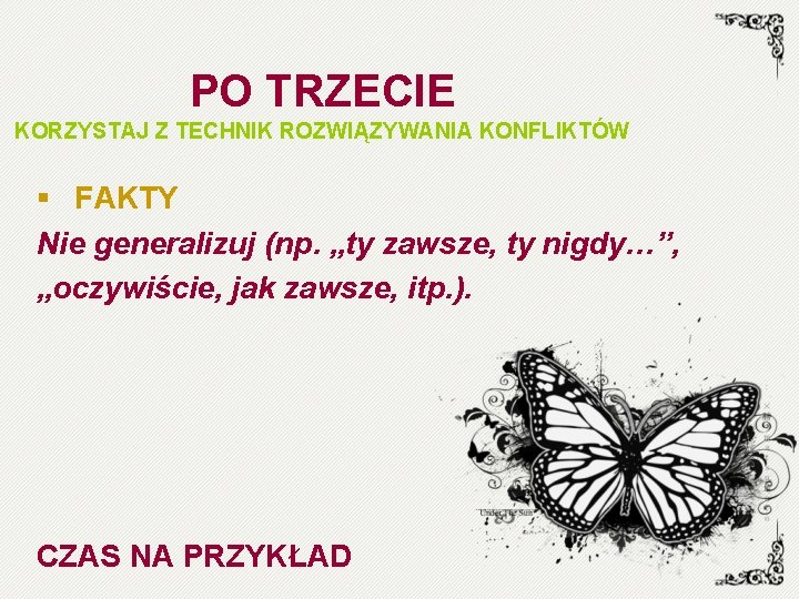 PO TRZECIE KORZYSTAJ Z TECHNIK ROZWIĄZYWANIA KONFLIKTÓW § FAKTY Nie generalizuj (np. „ty zawsze,