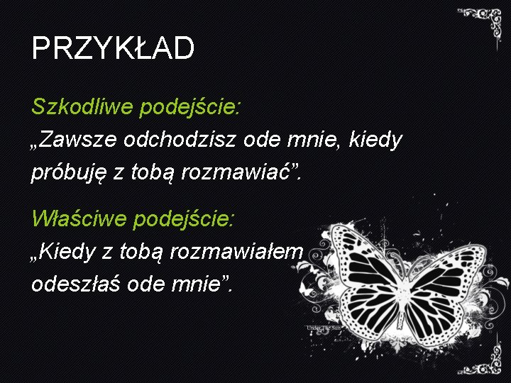 PRZYKŁAD Szkodliwe podejście: „Zawsze odchodzisz ode mnie, kiedy próbuję z tobą rozmawiać”. Właściwe podejście: