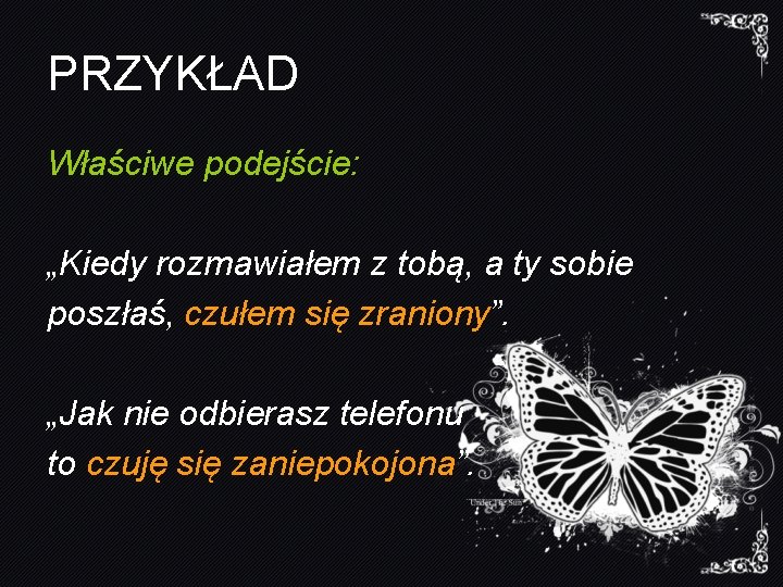 PRZYKŁAD Właściwe podejście: „Kiedy rozmawiałem z tobą, a ty sobie poszłaś, czułem się zraniony”.