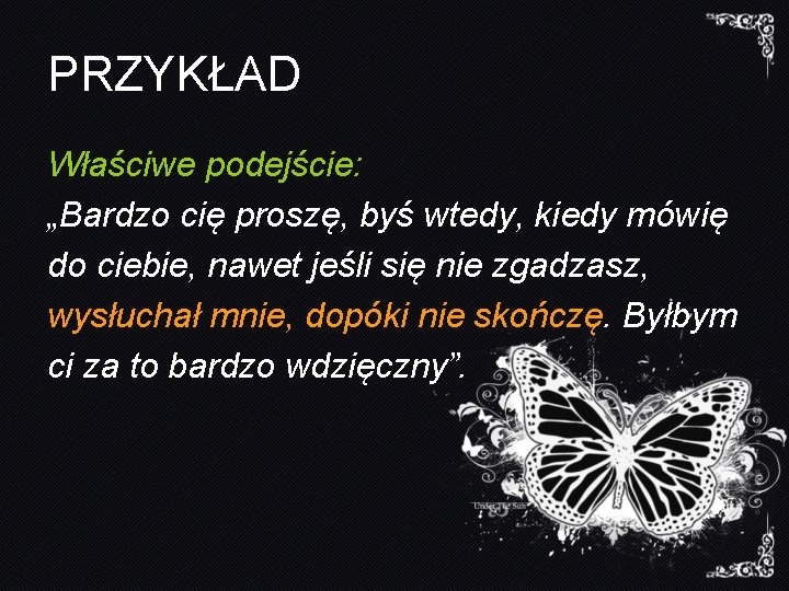 PRZYKŁAD Właściwe podejście: „Bardzo cię proszę, byś wtedy, kiedy mówię do ciebie, nawet jeśli