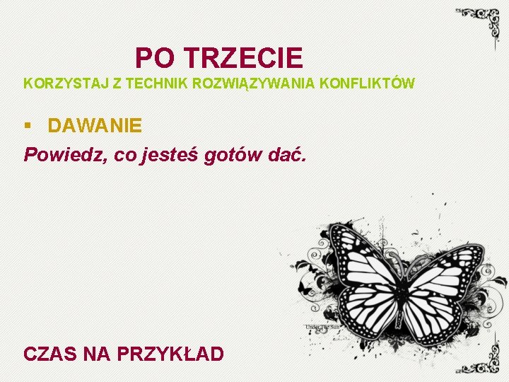 PO TRZECIE KORZYSTAJ Z TECHNIK ROZWIĄZYWANIA KONFLIKTÓW § DAWANIE Powiedz, co jesteś gotów dać.