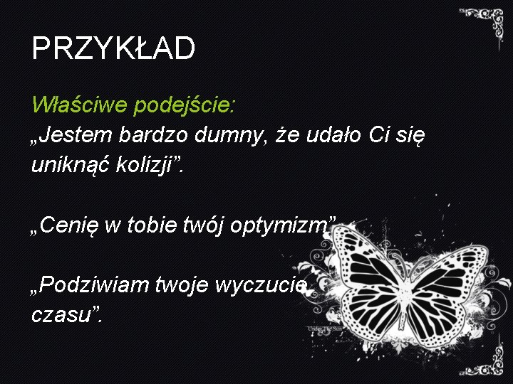 PRZYKŁAD Właściwe podejście: „Jestem bardzo dumny, że udało Ci się uniknąć kolizji”. „Cenię w