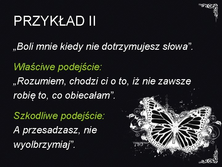 PRZYKŁAD II „Boli mnie kiedy nie dotrzymujesz słowa”. Właściwe podejście: „Rozumiem, chodzi ci o