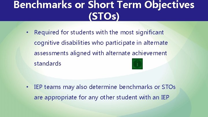 Benchmarks or Short Term Objectives (STOs) • Required for students with the most significant Benchmarks or Short Term Objectives (STOs) • Required for students with the most significant
