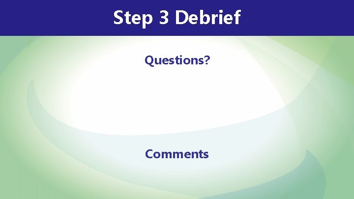 Step 3 Debrief Questions? Comments Step 3 Debrief Questions? Comments