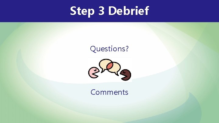 Step 3 Debrief Questions? Comments Step 3 Debrief Questions? Comments