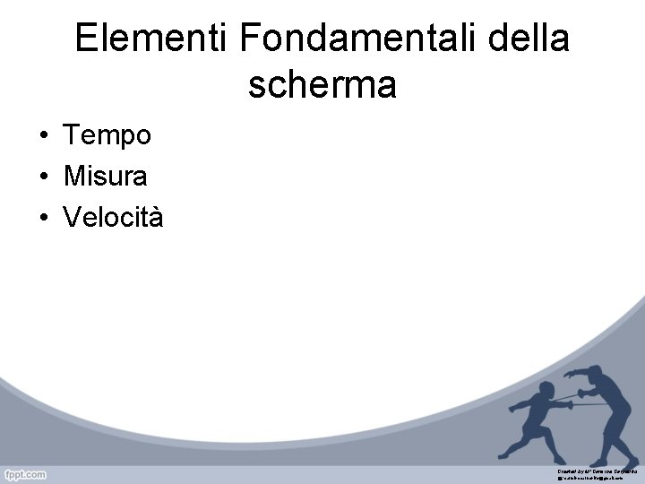 Elementi Fondamentali della scherma • Tempo • Misura • Velocità Created by M°Carmine Carpenito