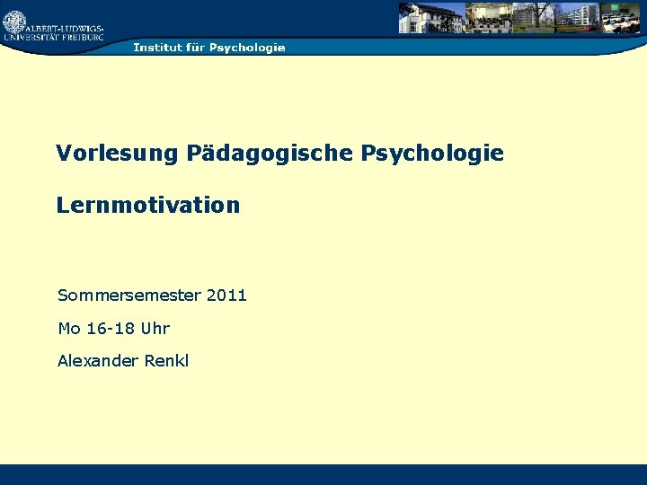 Vorlesung Pädagogische Psychologie Lernmotivation Sommersemester 2011 Mo 16 -18 Uhr Alexander Renkl 