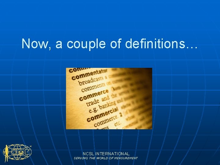 Now, a couple of definitions… NCSL INTERNATIONAL SERVING THE WORLD OF MEASUREMENT 