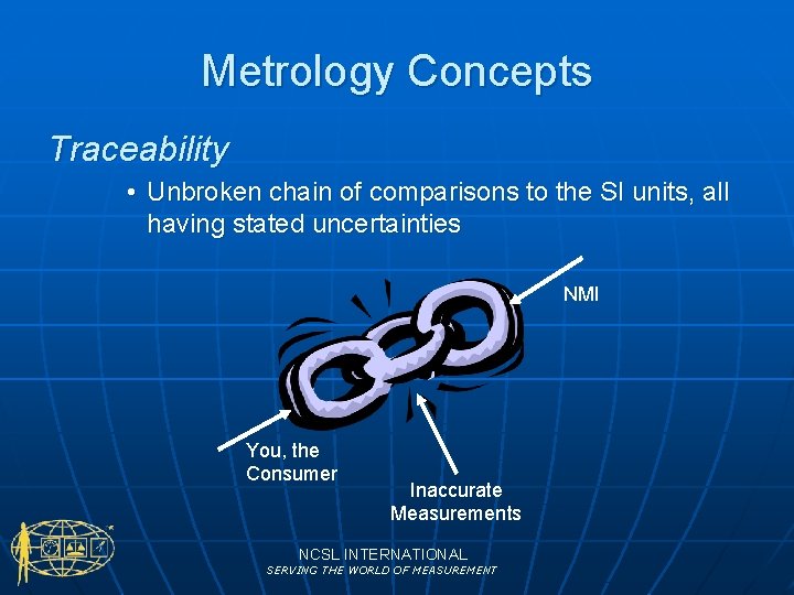 Metrology Concepts Traceability • Unbroken chain of comparisons to the SI units, all having