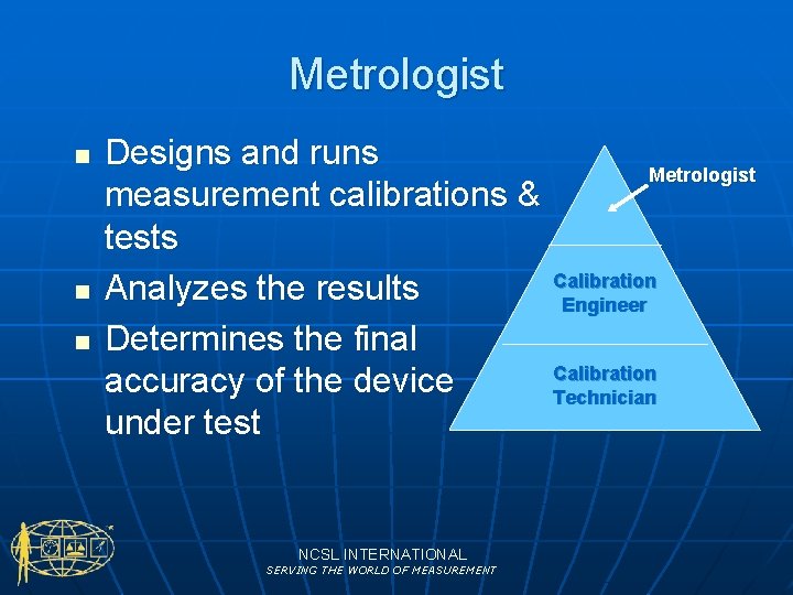 Metrologist n n n Designs and runs Metrologist measurement calibrations & tests Calibration Analyzes