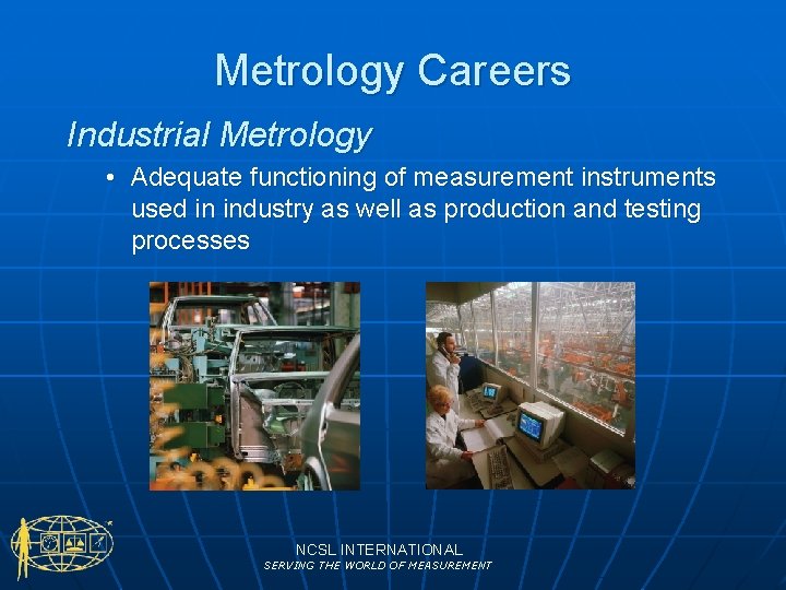 Metrology Careers Industrial Metrology • Adequate functioning of measurement instruments used in industry as