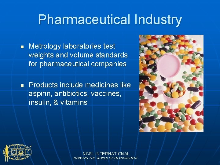 Pharmaceutical Industry n n Metrology laboratories test weights and volume standards for pharmaceutical companies